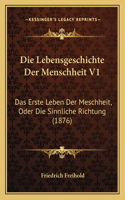 Die Lebensgeschichte Der Menschheit V1: Das Erste Leben Der Meschheit, Oder Die Sinnliche Richtung (1876)(German)