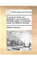 An Account of the Use, Application, and Success of the Bath Waters, in Rheumatic Cases. by William Falconer, ...
