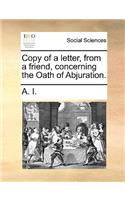 Copy of a Letter, from a Friend, Concerning the Oath of Abjuration.