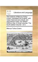 Orations of Marcus Tullius Cicero, Translated Into English, with Notes Historical and Critical, and Arguments to Each. by William Guthrie, Esq; In Three Volumes. the Fourth Edition Volume 1 of 3