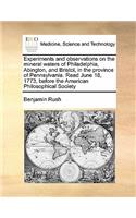 Experiments and observations on the mineral waters of Philadelphia, Abington, and Bristol, in the province of Pennsylvania. Read June 18, 1773, before the American Philosophical Society