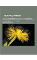 The Group Mind; A Sketch of the Principles of Collective Psychology, with Some Attempt to Apply Them to the Interpretation of National Life and Charac
