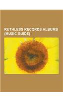 Ruthless Records Albums (Music Guide): Ruthless Records EPS, Ruthless Records Compilation Albums, Ruthless Records Remix Albums, Uncle Sam's Curse, Bl