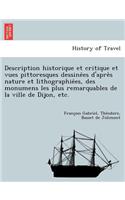 Description Historique Et Critique Et Vues Pittoresques Dessine Es D'Apre S Nature Et Lithographie Es, Des Monumens Les Plus Remarquables de La Ville de Dijon, Etc.