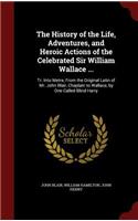 The History of the Life, Adventures, and Heroic Actions of the Celebrated Sir William Wallace ...: Tr. Into Metre, from the Original Latin of Mr. John Blair, Chaplain to Wallace, by One Called Blind Harry