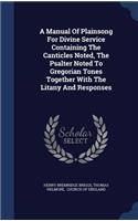 A Manual Of Plainsong For Divine Service Containing The Canticles Noted, The Psalter Noted To Gregorian Tones Together With The Litany And Responses