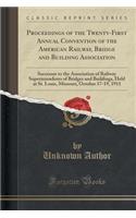 Proceedings of the Twenty-First Annual Convention of the American Railway, Bridge and Building Association: Successor to the Association of Railway Superintendents of Bridges and Buildings, Held at St. Louis, Missouri, October 17-19, 1911