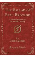 The Ballad of Beau Brocade: And Other Poems of the Xviiith Century (Classic Reprint)