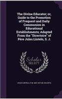 The Divine Educator; or, Guide to the Promotion of Frequent and Daily Communion in Educational Establishments; Adapted From the Directoire of Père Jules Lintelo, S. J.