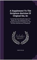 Supplement To The Scripture-doctrine Of Original Sin, &c: Containing Some Remarks Upon Two Books, Viz. The Vindication Of The Scripture Doctrine Of Original Sin, And The Ruin And Recovery Of Mankind.