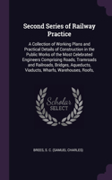 Second Series of Railway Practice: A Collection of Working Plans and Practical Details of Construction in the Public Works of the Most Celebrated Engineers Comprising Roads, Tramroads