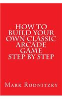 How to Build Your Own Classic Arcade Game Step by Step