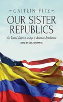 Our Sister Republics: The United States in an Age of American Revolutions