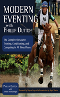 Modern Eventing with Phillip Dutton: The Complete Resource: Training, Conditioning, and Competing in All Three Phases