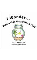 I Wonder...What a Fish Would Wish For?