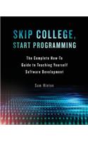 Skip College, Start Programming: The Complete How-To Guide to Teaching Yourself Software Development