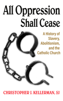 All Opression Shall Cease: A History of Slavery, Abolitionism, and the Catholic Church