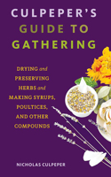 Culpeper's Guide to Gathering: Drying and Preserving Herbs and Making Syrups, Poultices, and Other Compounds