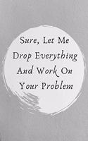 Sure, Let Me Drop Everything and Work On Your Problem.