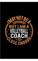I May Not Be A Superhero But I'm A Volleyball Coach So Close Enough: Lined Journal, 120 Pages, 6x9 Sizes, Funny Volleyball Coach Notebook Gift for Team Coaches