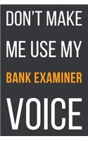 Don't Make Me Use My Bank Examiner Voice: Funny Gift Idea For Coworker, Boss & Friend - Blank Lined Notebook