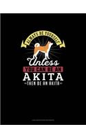 Always Be Yourself Unless You Can Be An Akita Then Be An Akita