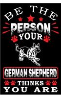 Be The Person Your German Shepherd Thinks You Are: Notebook Gifts For Dog Lovers, German Shepherd Journal Notebook Best Gifts For Who Love German Shepherd Dog Notebook Blank Lined Ruled Journal 6"x9"