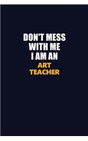 Don't Mess With Me Because I Am An Art teacher: Career journal, notebook and writing journal for encouraging men, women and kids. A framework for building your career.