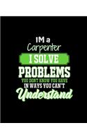 Im a Carpenter I Solve Problems You Don't Know You Have in Ways You Can't Understand