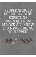 People Should Seriously Stop Expecting Normal from Me...We all know it's Never Going to Happen