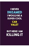 I Never Dreamed I would Be A Super Cool Car Valet But Here I Am Killing It: 6X9 120 pages Career Notebook Unlined Writing Journal