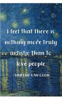 I Feel That There Is Nothing More Truly Artistic Than To Love People. Vincent Van Gogh