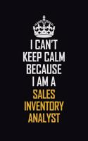 I Can't Keep Calm Because I Am A Sales Inventory Analyst: Motivational Career Pride Quote 6x9 Blank Lined Job Inspirational Notebook Journal
