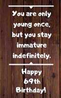 You are only young once, but you stay immature indefinitely. Happy 69th Birthday!