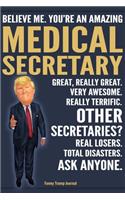 Funny Trump Journal - Believe Me. You're An Amazing Medical Secretary Great, Really Great. Very Awesome. Really Terrific. Other Secretaries? Total Disasters. Ask Anyone.