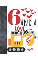 6 And A Love Machine: Excavator Heavy Construction Equipment Valentines Gift For Boys And Girls Age 6 Years Old - A Writing Journal To Doodle And Write In - Blank Lined J