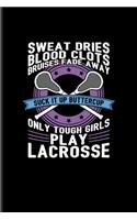 Sweat Dries... Suck It Up Buttercup Only Tough Girls Play Lacrosse: Funny Sport Quote Undated Planner - Weekly & Monthly No Year Pocket Calendar - Medium 6x9 Softcover - For Team Player & Athlets Fans