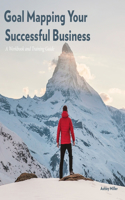 Goal Mapping Your Successful Business: A Workbook and Training Guide