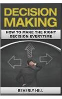 Decision Making: How to Make the Right Decision Every Time