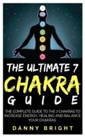 The Ultimate 7 Chakra Guide: The Complete Guide to the 7 Chakras to Increase Energy, Healing and Balance Your Chakras.