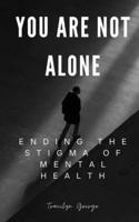 You Are Not Alone: Ending the Stigma of Mental Health