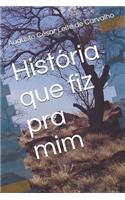 Hist�ria Que Fiz Pra MIM