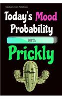 Cactus Lovers Notebook: Today's Mood Probability 99% Prickly: Funny Cactus Notebook: 6 X 9 Size and 110 Journal Style Ruled Blank Pages for Writing Notes