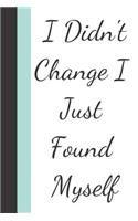I Didn't Change I Just Found Myself: Uplifting Creative Lined Writing Journal