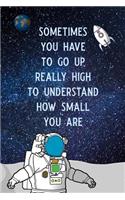 Sometimes You Have to Go Up Really High to Understand How Small You Are: Blank Lined Journal Notebook, Space Journal, Space Notebook, Ruled, Writing Book, Journal for Space Lovers and Astronomy Lovers