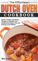 The Effortless Dutch Oven Cookbook: Quick, Creative and Savory Recipes to Simplify Your Cooking by Saving Time and Energy in the Kitchen