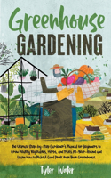 Greenhouse Gardening - The Ultimate Step-by-Step Gardener's Manual for Beginners