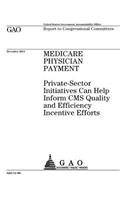 Medicare physician payment: private-sector initiatives can help inform CMS quality and efficiency incentive efforts: report to congressional requesters.