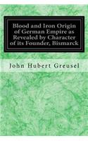 Blood and Iron Origin of German Empire as Revealed by Character of its Founder, Bismarck