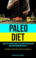 Paleo Diet: A Guide To Extreme Weight Loss, Boosted Metabolism, And A New Energizing Lifestyle (The Effective Paleo Diet Recipes For Beginners)